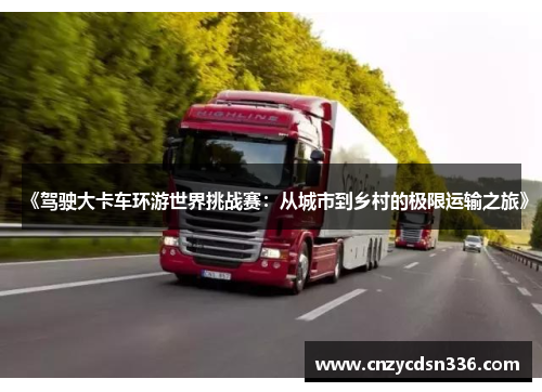 《驾驶大卡车环游世界挑战赛：从城市到乡村的极限运输之旅》